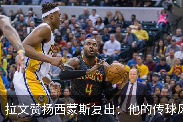 拉文赞扬西蒙斯复出：他的传球风格与我完美契合