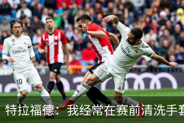 特拉福德：我经常在赛前清洗手套，热身时就能感知状态