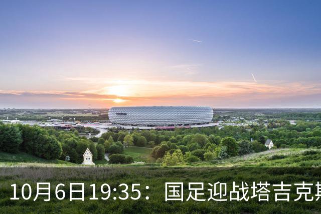10月6日19:35：国足迎战塔吉克斯坦，期待反弹与重塑信心